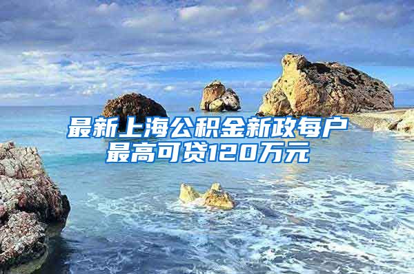 最新上海公积金新政每户最高可贷120万元