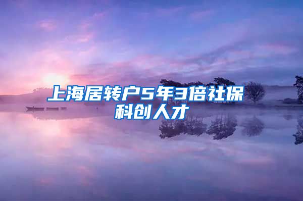 上海居转户5年3倍社保 科创人才