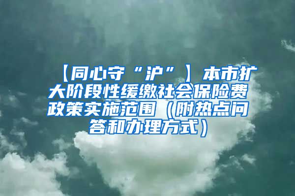 【同心守“沪”】本市扩大阶段性缓缴社会保险费政策实施范围（附热点问答和办理方式）