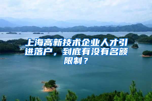 上海高新技术企业人才引进落户，到底有没有名额限制？