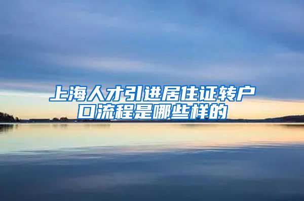 上海人才引进居住证转户口流程是哪些样的