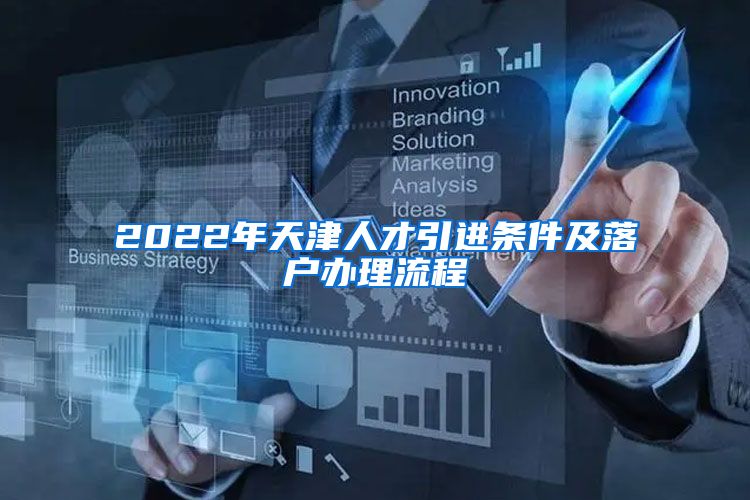 2022年天津人才引进条件及落户办理流程