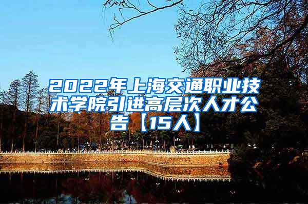 2022年上海交通职业技术学院引进高层次人才公告【15人】