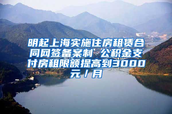 明起上海实施住房租赁合同网签备案制 公积金支付房租限额提高到3000元／月