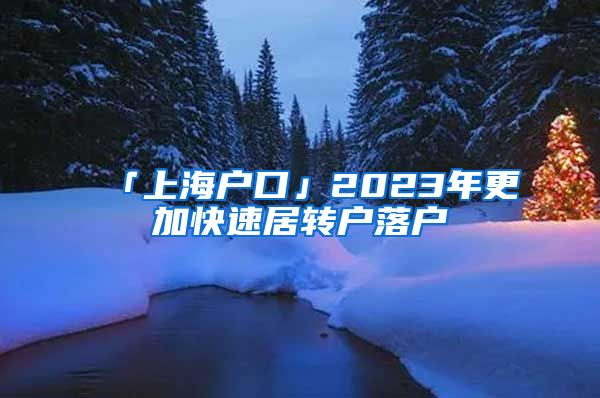 「上海户口」2023年更加快速居转户落户