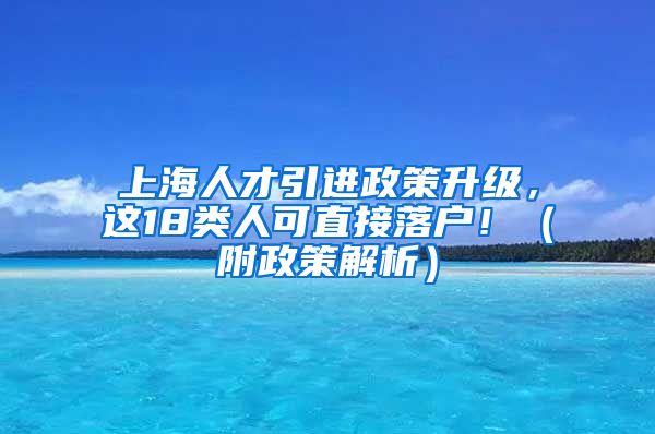 上海人才引进政策升级，这18类人可直接落户！（附政策解析）