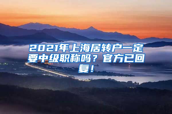 2021年上海居转户一定要中级职称吗？官方已回复！