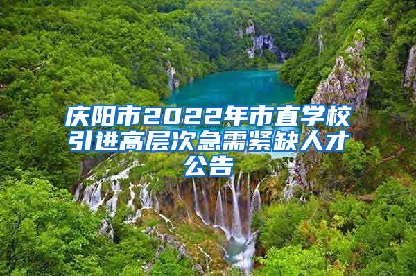 庆阳市2022年市直学校引进高层次急需紧缺人才公告