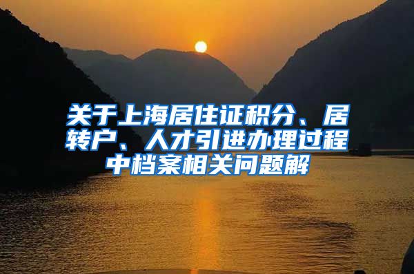 关于上海居住证积分、居转户、人才引进办理过程中档案相关问题解