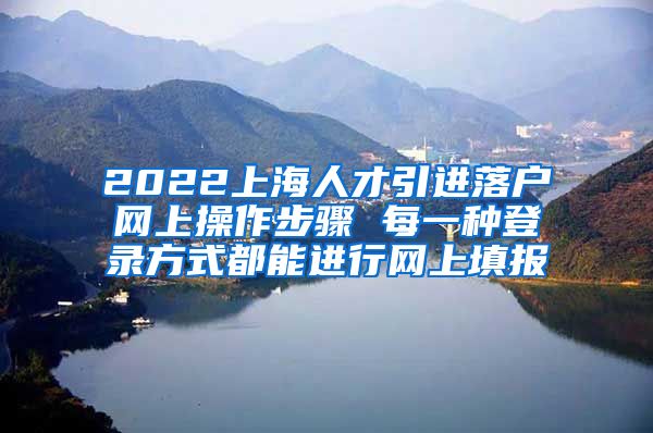 2022上海人才引进落户网上操作步骤 每一种登录方式都能进行网上填报