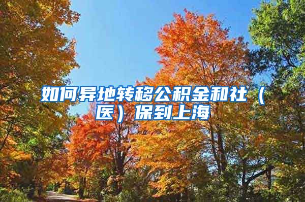 如何异地转移公积金和社（医）保到上海