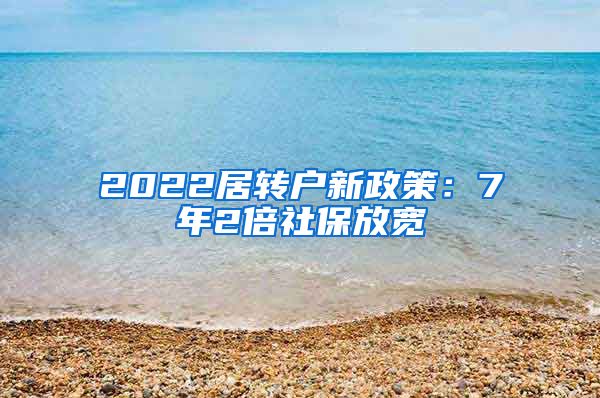 2022居转户新政策：7年2倍社保放宽