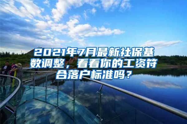 2021年7月最新社保基数调整，看看你的工资符合落户标准吗？