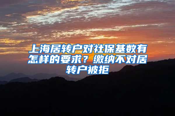 上海居转户对社保基数有怎样的要求？缴纳不对居转户被拒