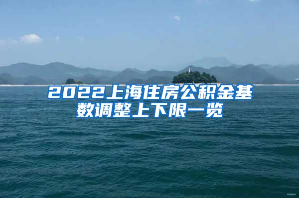 2022上海住房公积金基数调整上下限一览