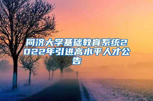 同济大学基础教育系统2022年引进高水平人才公告