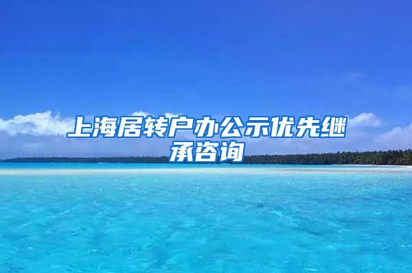 上海居转户办公示优先继承咨询