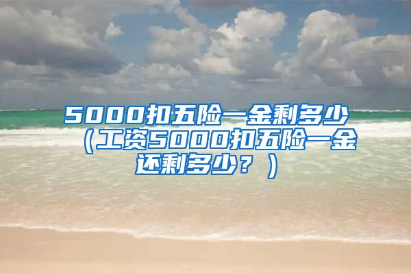 5000扣五险一金剩多少（工资5000扣五险一金还剩多少？）