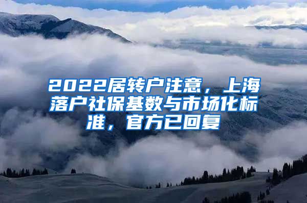 2022居转户注意，上海落户社保基数与市场化标准，官方已回复