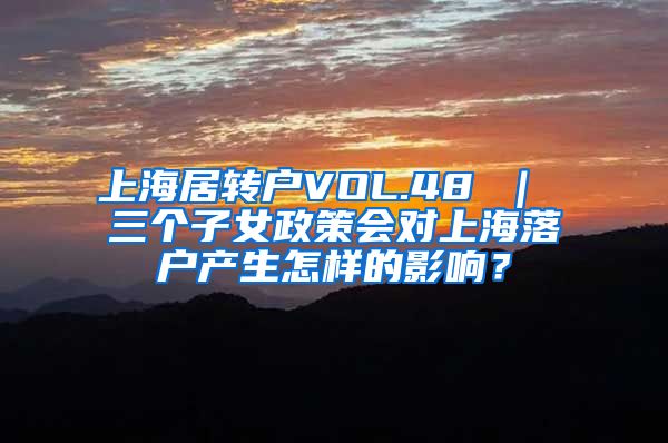 上海居转户VOL.48 ｜ 三个子女政策会对上海落户产生怎样的影响？