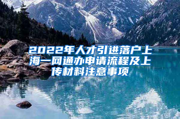 2022年人才引进落户上海一网通办申请流程及上传材料注意事项