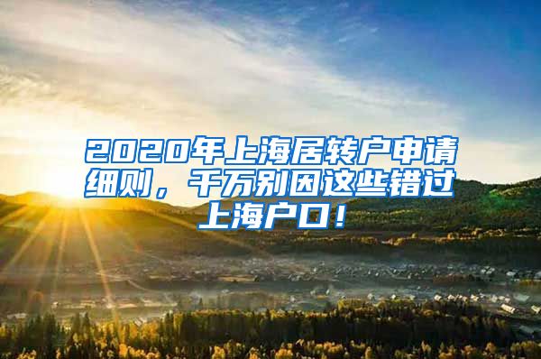 2020年上海居转户申请细则，千万别因这些错过上海户口！