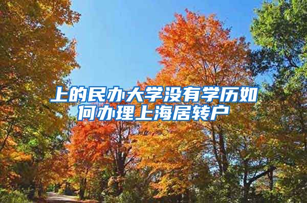 上的民办大学没有学历如何办理上海居转户