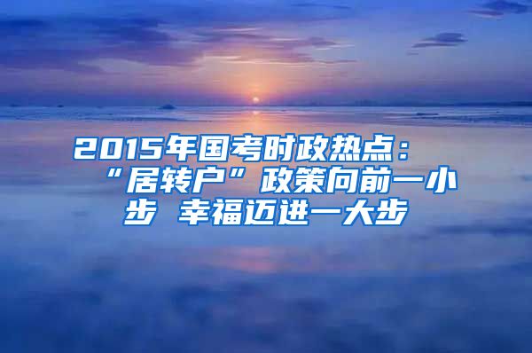 2015年国考时政热点：“居转户”政策向前一小步 幸福迈进一大步