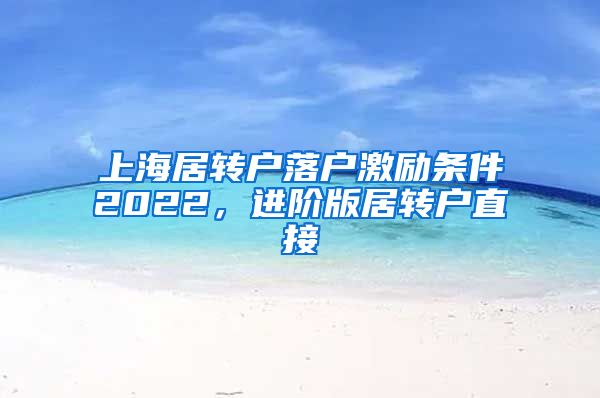 上海居转户落户激励条件2022，进阶版居转户直接