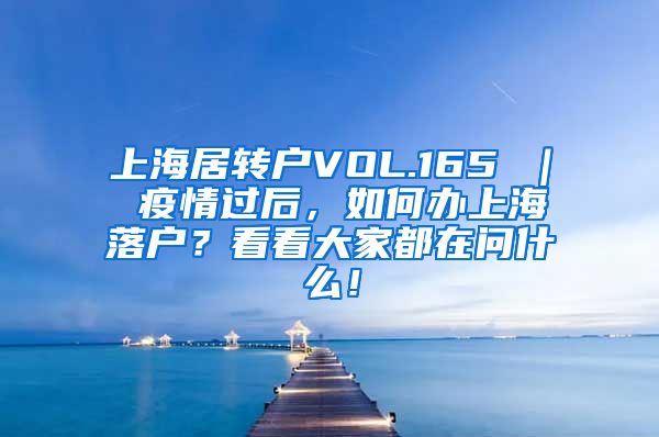 上海居转户VOL.165 ｜ 疫情过后，如何办上海落户？看看大家都在问什么！