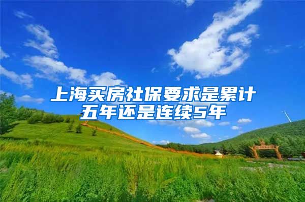 上海买房社保要求是累计五年还是连续5年