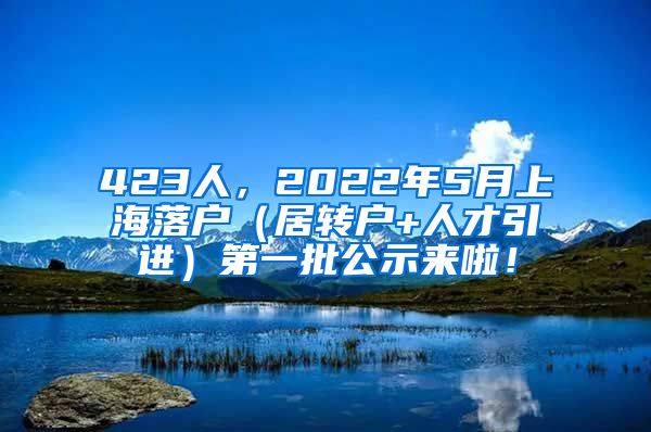 423人，2022年5月上海落户（居转户+人才引进）第一批公示来啦！