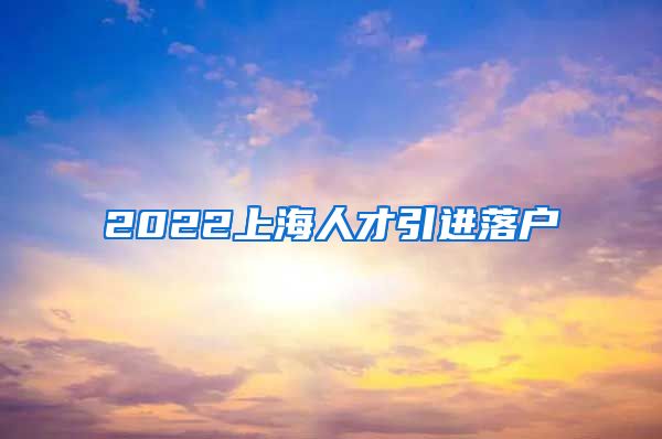 2022上海人才引进落户