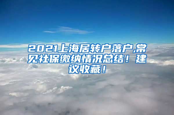 2021上海居转户落户,常见社保缴纳情况总结！建议收藏！