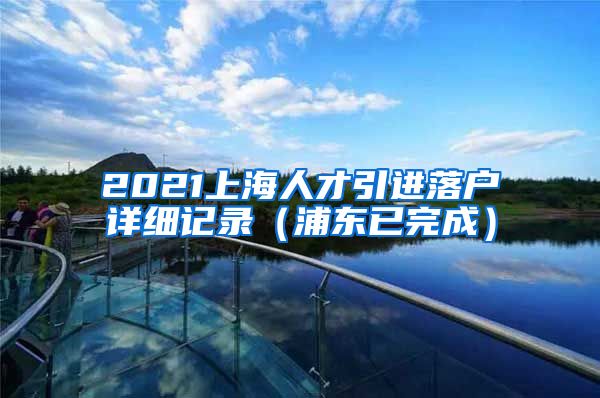 2021上海人才引进落户详细记录（浦东已完成）