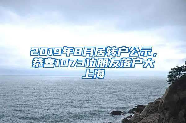 2019年8月居转户公示，恭喜1073位朋友落户大上海