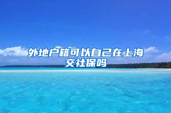 外地户籍可以自己在上海交社保吗