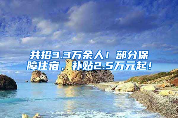 共招3.3万余人！部分保障住宿，补贴2.5万元起！