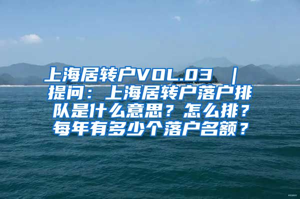 上海居转户VOL.03 ｜ 提问：上海居转户落户排队是什么意思？怎么排？每年有多少个落户名额？