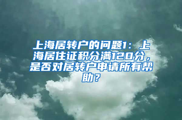 上海居转户的问题1：上海居住证积分满120分，是否对居转户申请所有帮助？