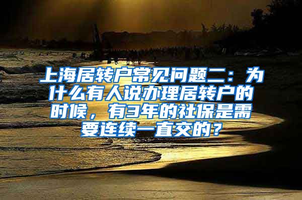 上海居转户常见问题二：为什么有人说办理居转户的时候，有3年的社保是需要连续一直交的？