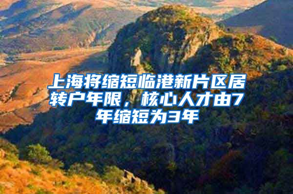 上海将缩短临港新片区居转户年限，核心人才由7年缩短为3年