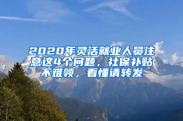 2020年灵活就业人员注意这4个问题，社保补贴不难领，看懂请转发