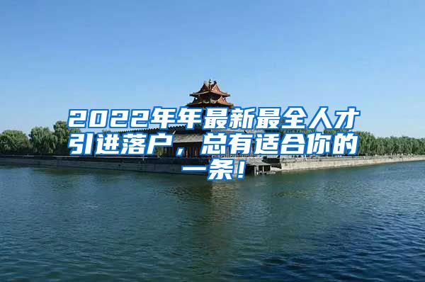 2022年年最新最全人才引进落户，总有适合你的一条！