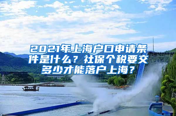 2021年上海户口申请条件是什么？社保个税要交多少才能落户上海？