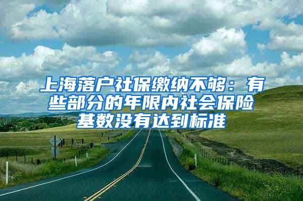 上海落户社保缴纳不够：有些部分的年限内社会保险基数没有达到标准