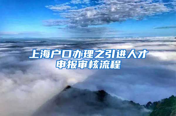 上海户口办理之引进人才申报审核流程