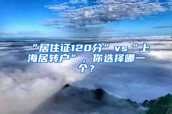 “居住证120分”vs“上海居转户”，你选择哪一个？