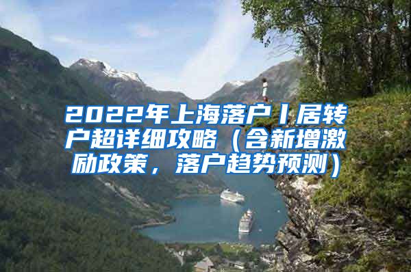 2022年上海落户丨居转户超详细攻略（含新增激励政策，落户趋势预测）