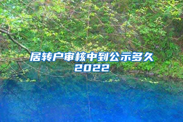 居转户审核中到公示多久2022